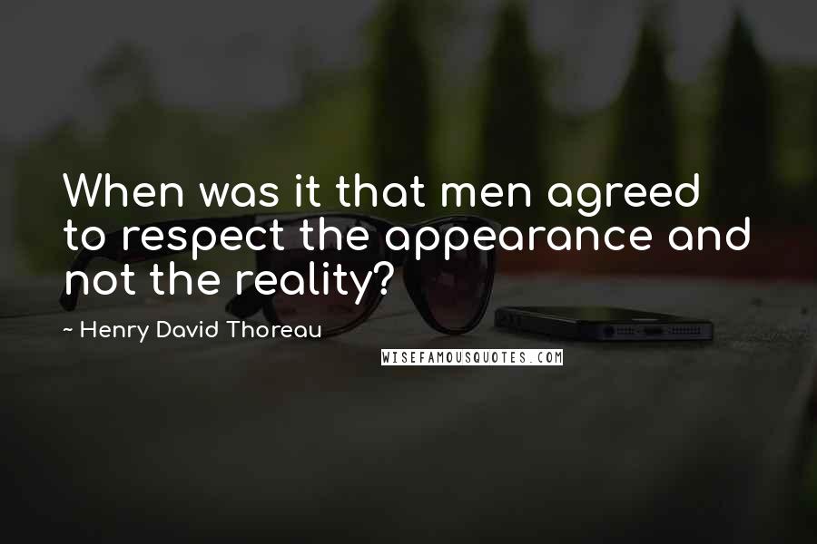 Henry David Thoreau Quotes: When was it that men agreed to respect the appearance and not the reality?