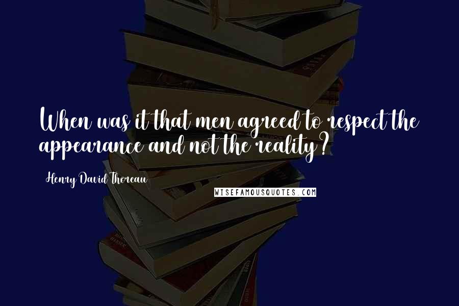 Henry David Thoreau Quotes: When was it that men agreed to respect the appearance and not the reality?