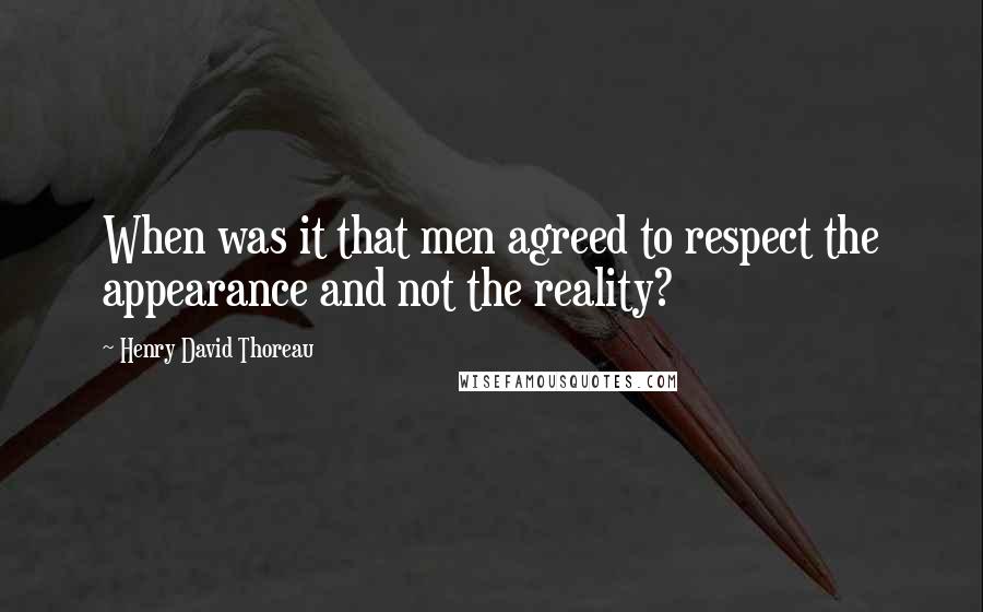 Henry David Thoreau Quotes: When was it that men agreed to respect the appearance and not the reality?