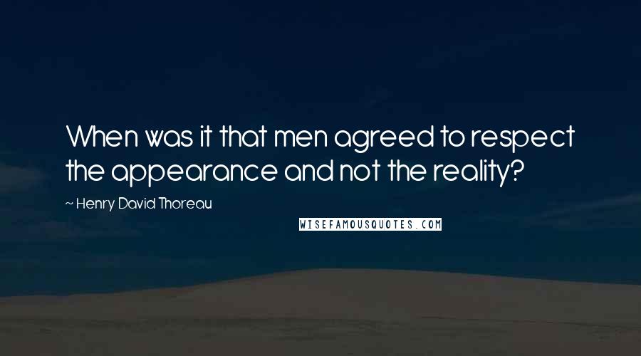 Henry David Thoreau Quotes: When was it that men agreed to respect the appearance and not the reality?