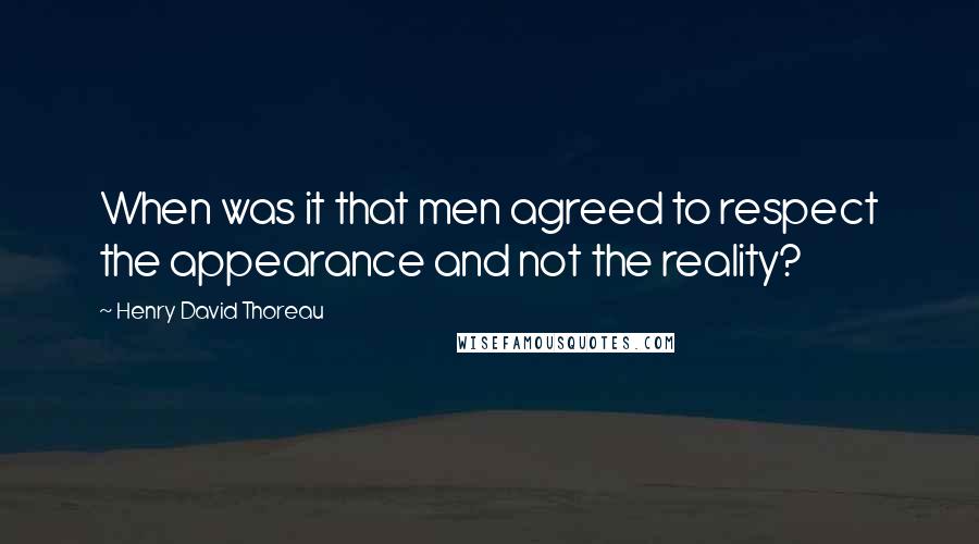 Henry David Thoreau Quotes: When was it that men agreed to respect the appearance and not the reality?