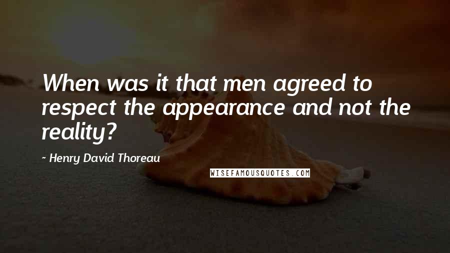 Henry David Thoreau Quotes: When was it that men agreed to respect the appearance and not the reality?