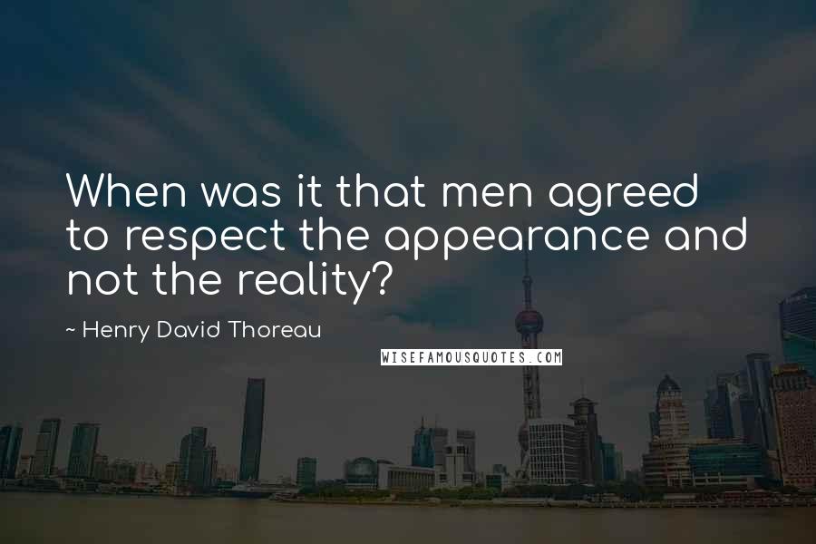 Henry David Thoreau Quotes: When was it that men agreed to respect the appearance and not the reality?