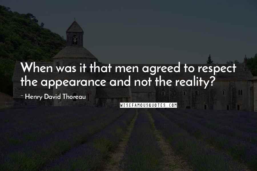 Henry David Thoreau Quotes: When was it that men agreed to respect the appearance and not the reality?