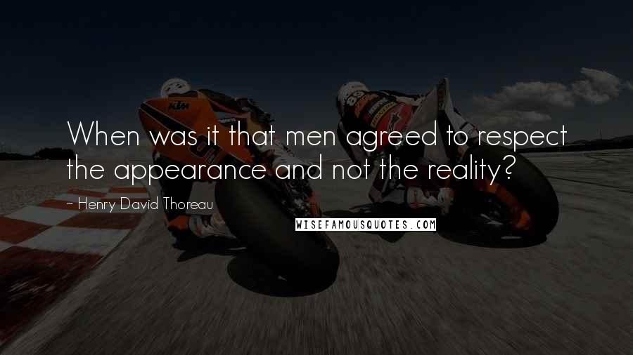 Henry David Thoreau Quotes: When was it that men agreed to respect the appearance and not the reality?