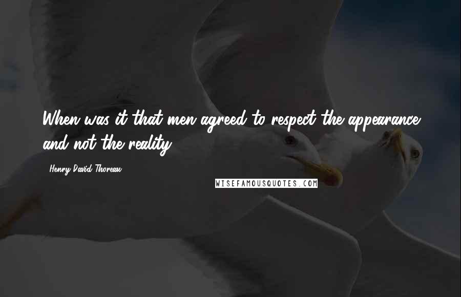 Henry David Thoreau Quotes: When was it that men agreed to respect the appearance and not the reality?
