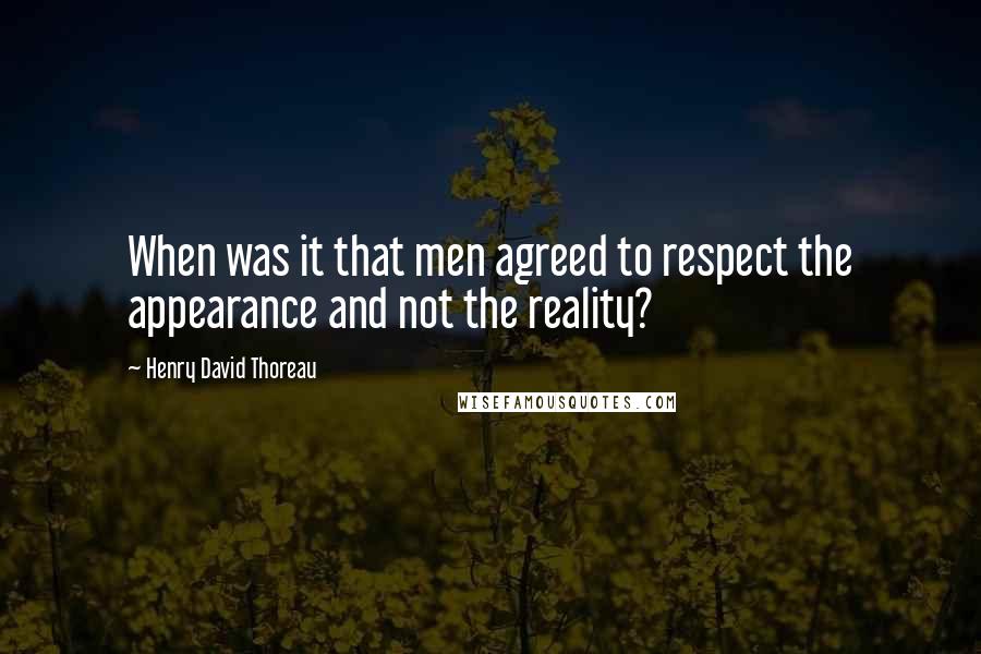 Henry David Thoreau Quotes: When was it that men agreed to respect the appearance and not the reality?