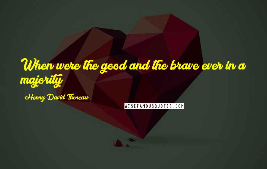 Henry David Thoreau Quotes: When were the good and the brave ever in a majority?