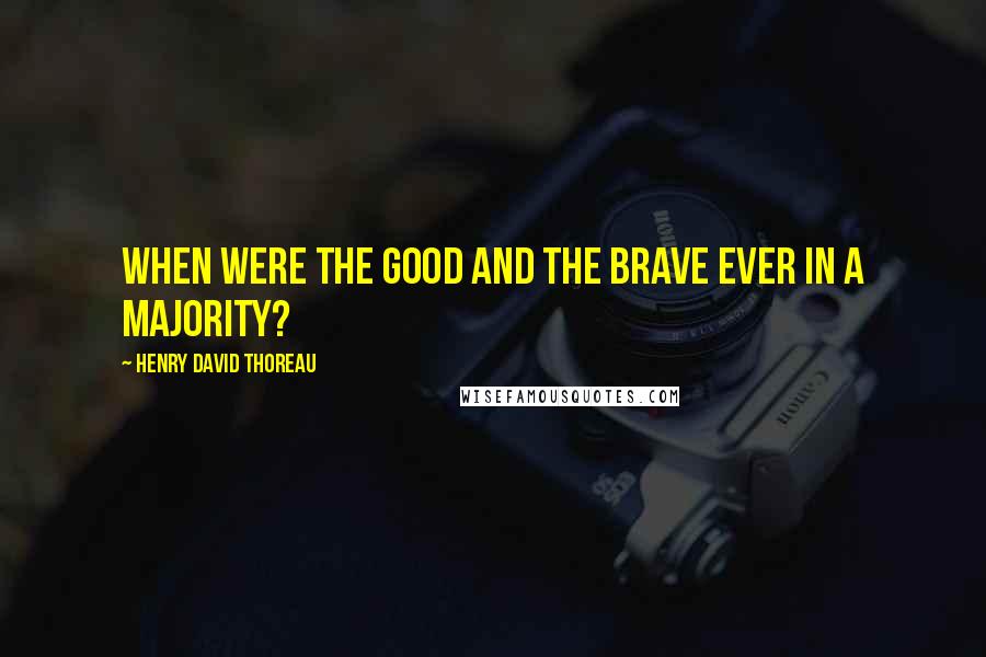 Henry David Thoreau Quotes: When were the good and the brave ever in a majority?
