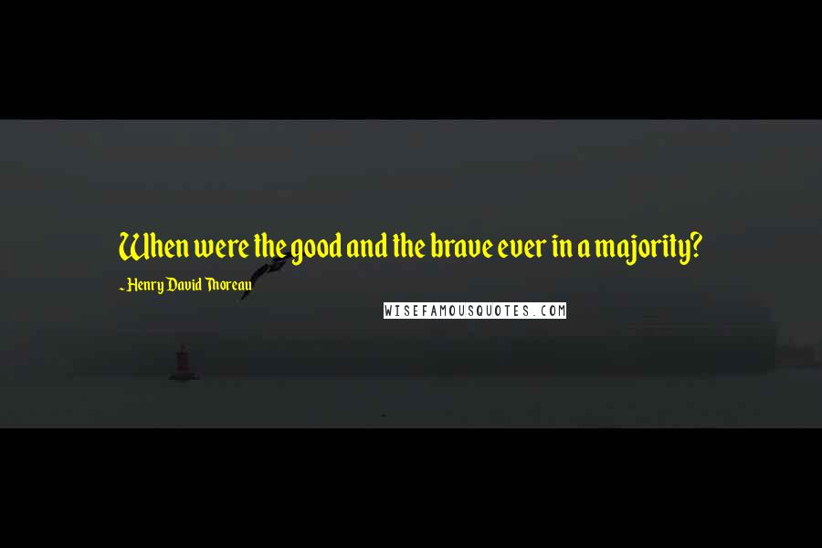 Henry David Thoreau Quotes: When were the good and the brave ever in a majority?