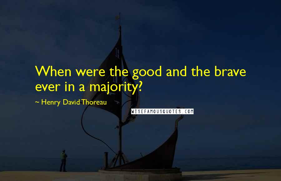 Henry David Thoreau Quotes: When were the good and the brave ever in a majority?