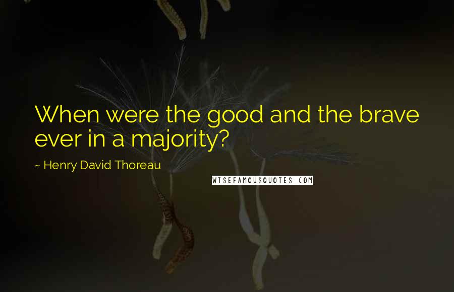 Henry David Thoreau Quotes: When were the good and the brave ever in a majority?