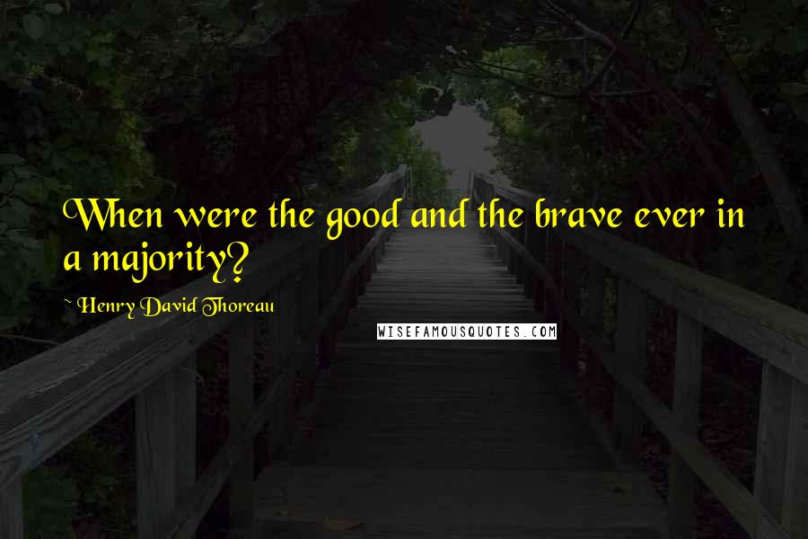 Henry David Thoreau Quotes: When were the good and the brave ever in a majority?