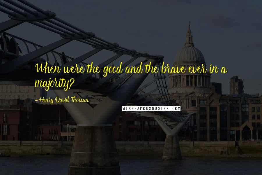 Henry David Thoreau Quotes: When were the good and the brave ever in a majority?