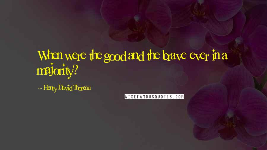 Henry David Thoreau Quotes: When were the good and the brave ever in a majority?