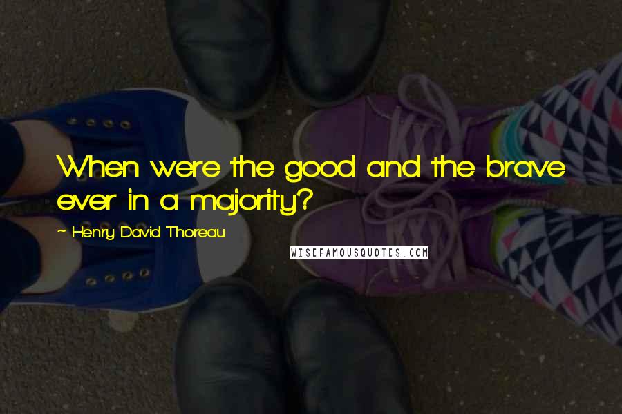 Henry David Thoreau Quotes: When were the good and the brave ever in a majority?