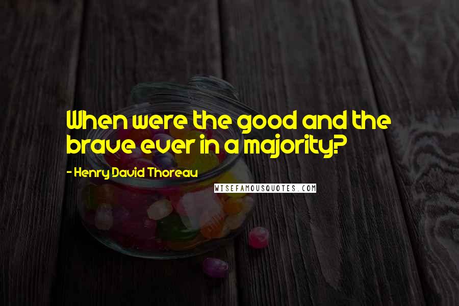 Henry David Thoreau Quotes: When were the good and the brave ever in a majority?