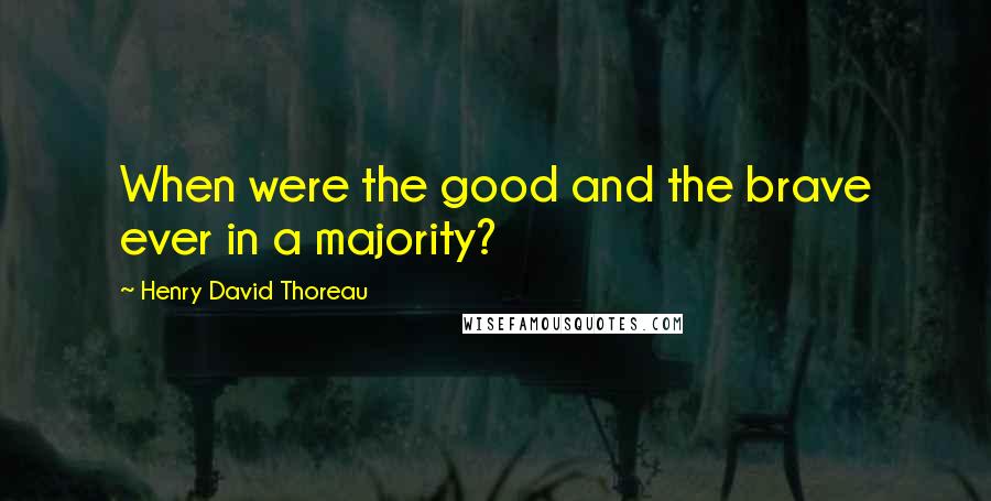 Henry David Thoreau Quotes: When were the good and the brave ever in a majority?