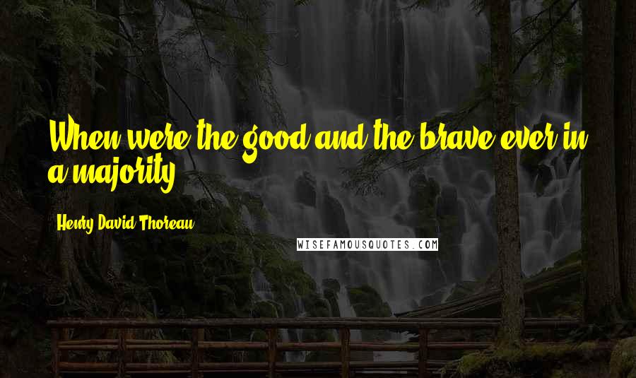 Henry David Thoreau Quotes: When were the good and the brave ever in a majority?