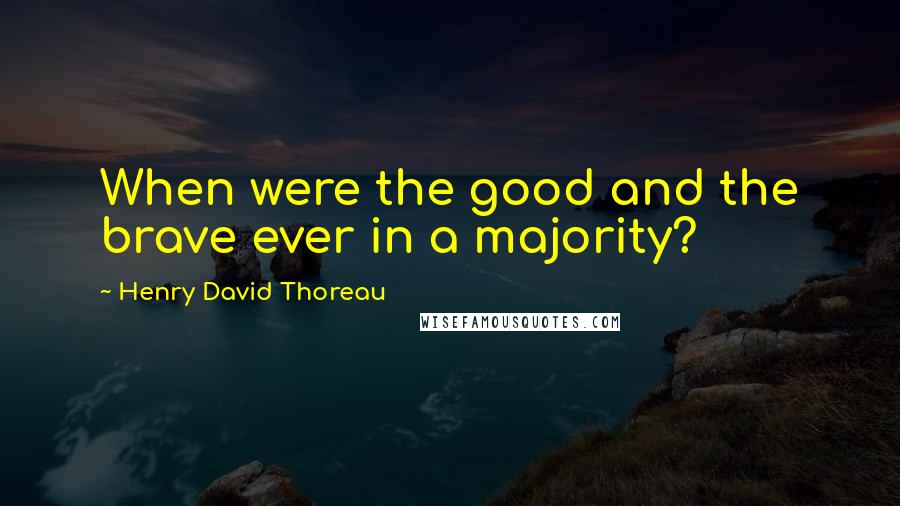 Henry David Thoreau Quotes: When were the good and the brave ever in a majority?