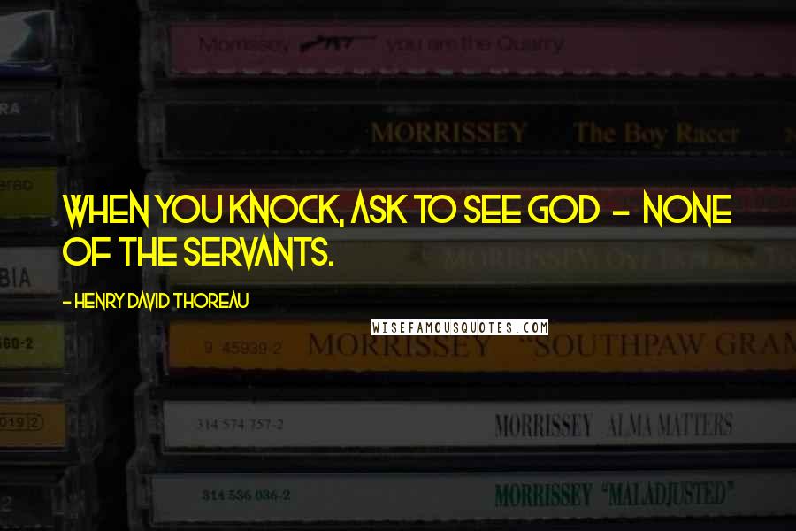 Henry David Thoreau Quotes: When you knock, ask to see God  -  none of the servants.