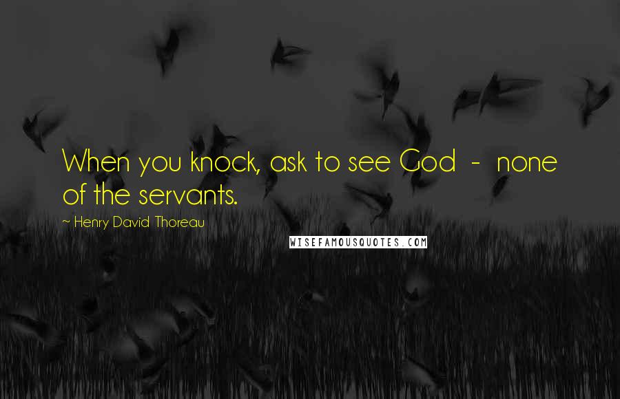 Henry David Thoreau Quotes: When you knock, ask to see God  -  none of the servants.