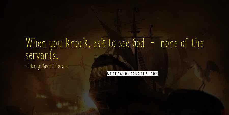 Henry David Thoreau Quotes: When you knock, ask to see God  -  none of the servants.