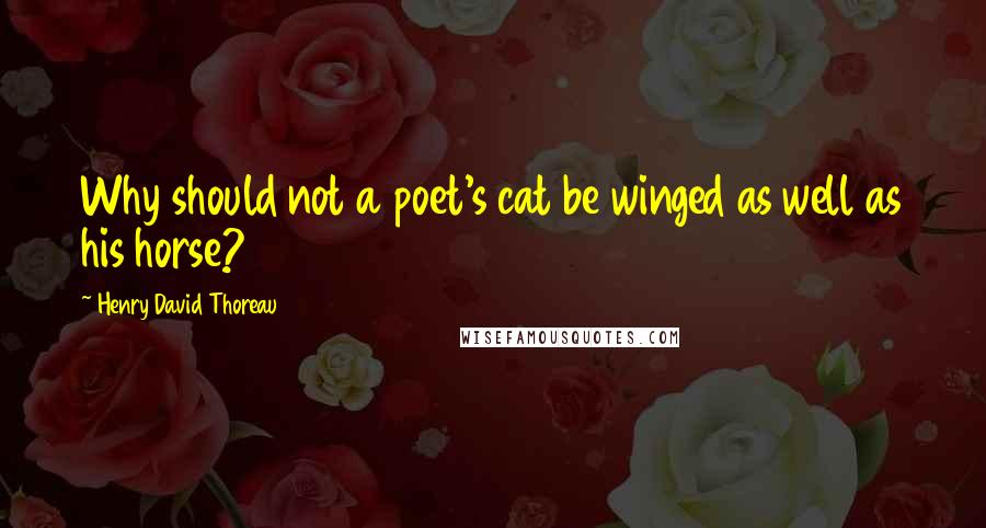 Henry David Thoreau Quotes: Why should not a poet's cat be winged as well as his horse?