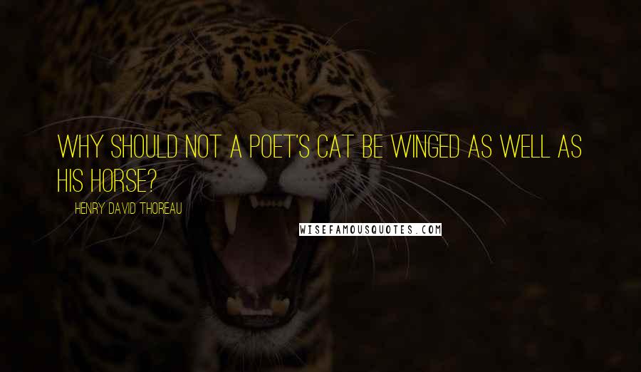 Henry David Thoreau Quotes: Why should not a poet's cat be winged as well as his horse?