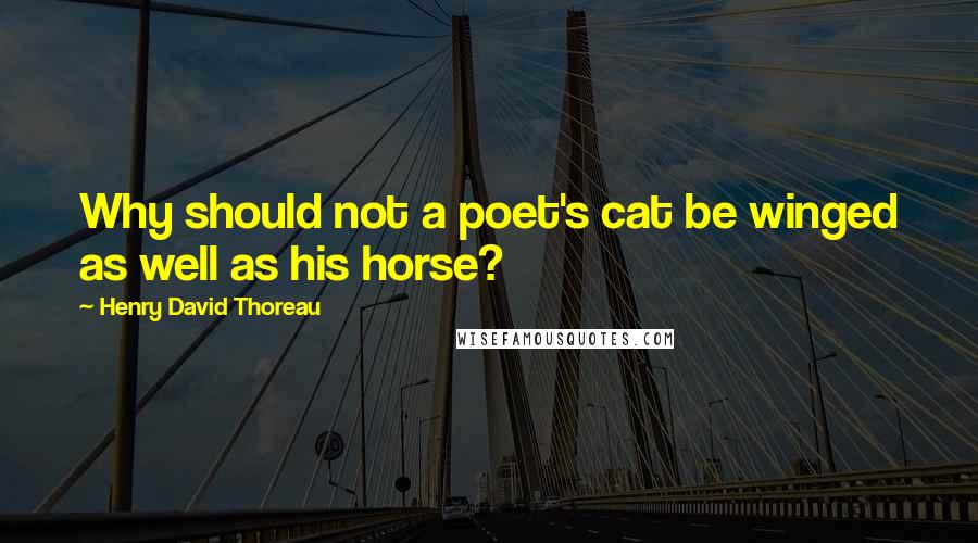 Henry David Thoreau Quotes: Why should not a poet's cat be winged as well as his horse?