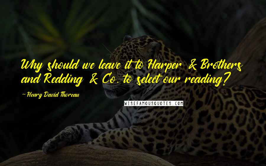 Henry David Thoreau Quotes: Why should we leave it to Harper & Brothers and Redding & Co. to select our reading?