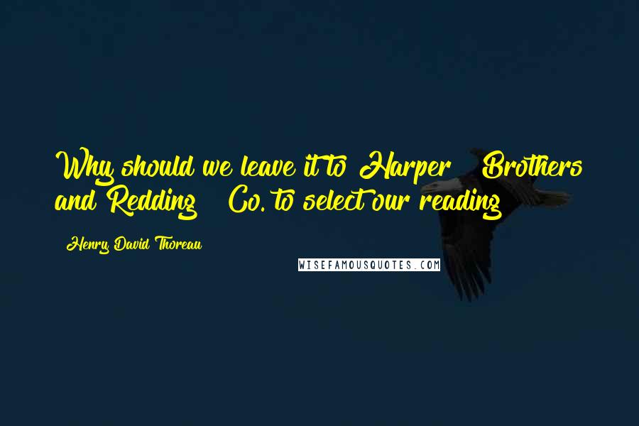 Henry David Thoreau Quotes: Why should we leave it to Harper & Brothers and Redding & Co. to select our reading?