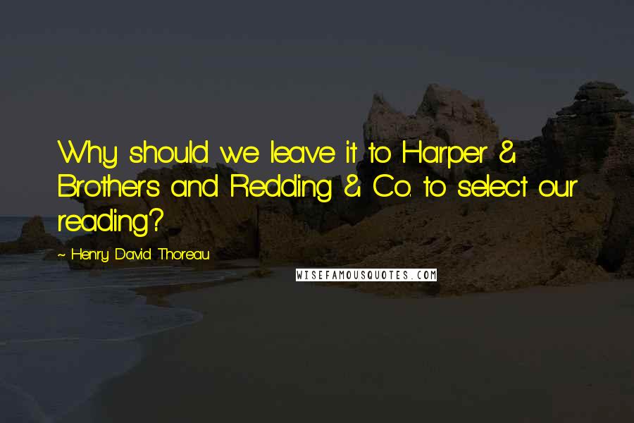 Henry David Thoreau Quotes: Why should we leave it to Harper & Brothers and Redding & Co. to select our reading?
