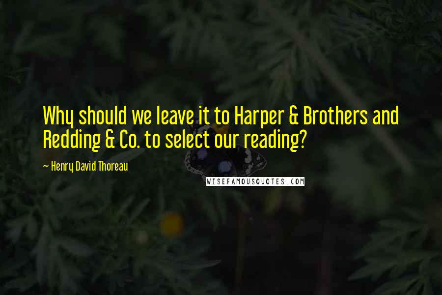 Henry David Thoreau Quotes: Why should we leave it to Harper & Brothers and Redding & Co. to select our reading?