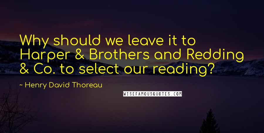 Henry David Thoreau Quotes: Why should we leave it to Harper & Brothers and Redding & Co. to select our reading?