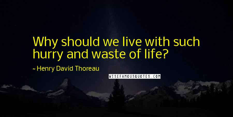 Henry David Thoreau Quotes: Why should we live with such hurry and waste of life?