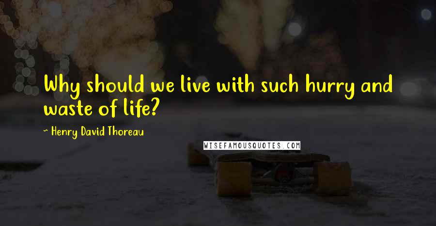 Henry David Thoreau Quotes: Why should we live with such hurry and waste of life?