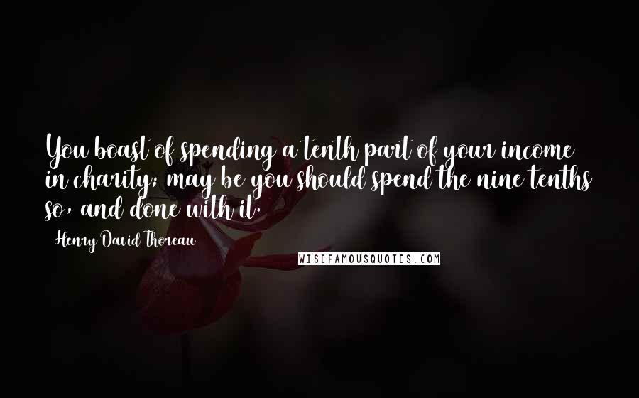 Henry David Thoreau Quotes: You boast of spending a tenth part of your income in charity; may be you should spend the nine tenths so, and done with it.