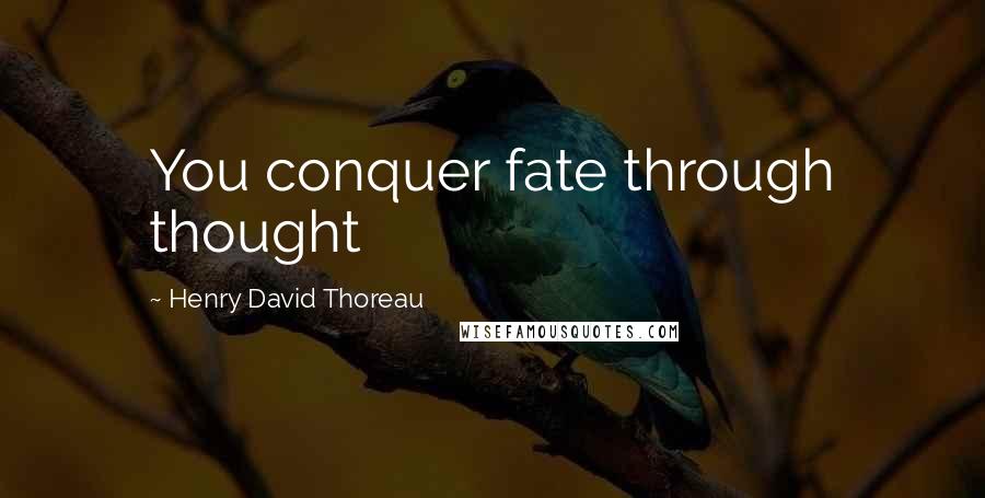 Henry David Thoreau Quotes: You conquer fate through thought