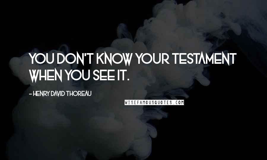 Henry David Thoreau Quotes: You don't know your testament when you see it.