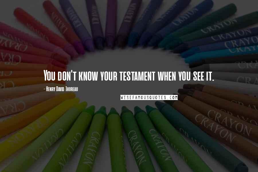 Henry David Thoreau Quotes: You don't know your testament when you see it.