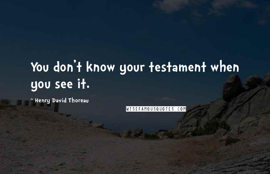Henry David Thoreau Quotes: You don't know your testament when you see it.