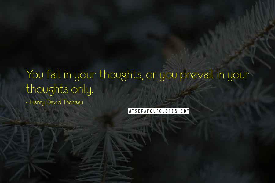Henry David Thoreau Quotes: You fail in your thoughts, or you prevail in your thoughts only.