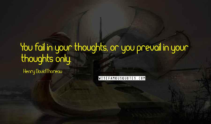 Henry David Thoreau Quotes: You fail in your thoughts, or you prevail in your thoughts only.