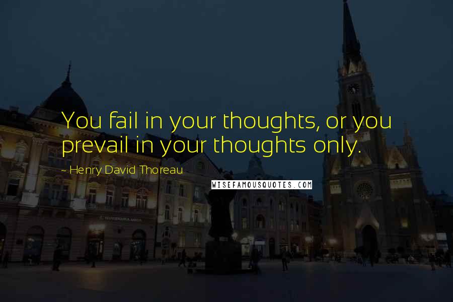 Henry David Thoreau Quotes: You fail in your thoughts, or you prevail in your thoughts only.