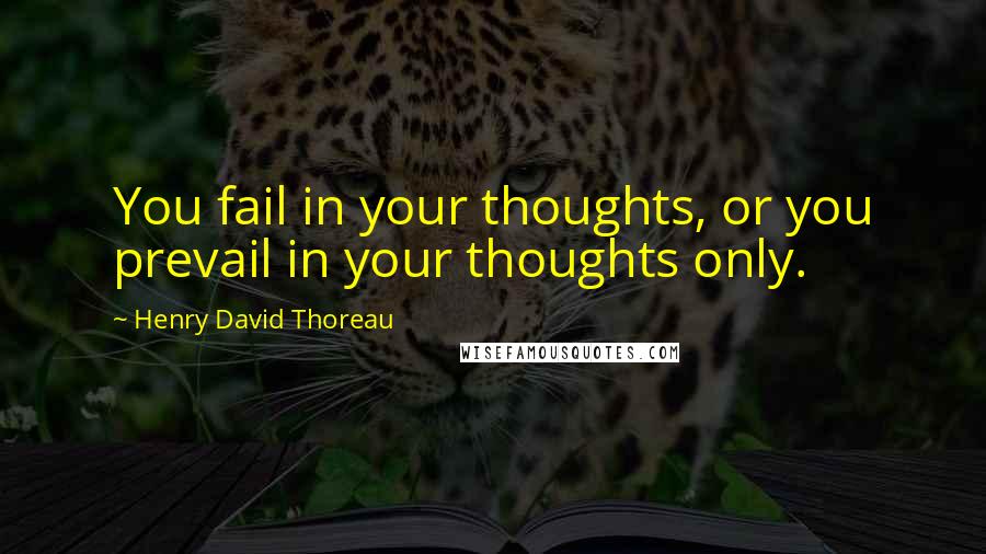 Henry David Thoreau Quotes: You fail in your thoughts, or you prevail in your thoughts only.