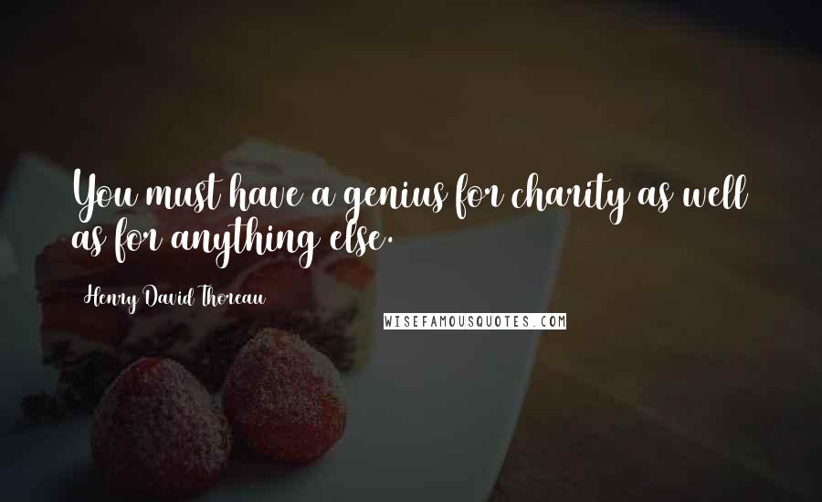 Henry David Thoreau Quotes: You must have a genius for charity as well as for anything else.