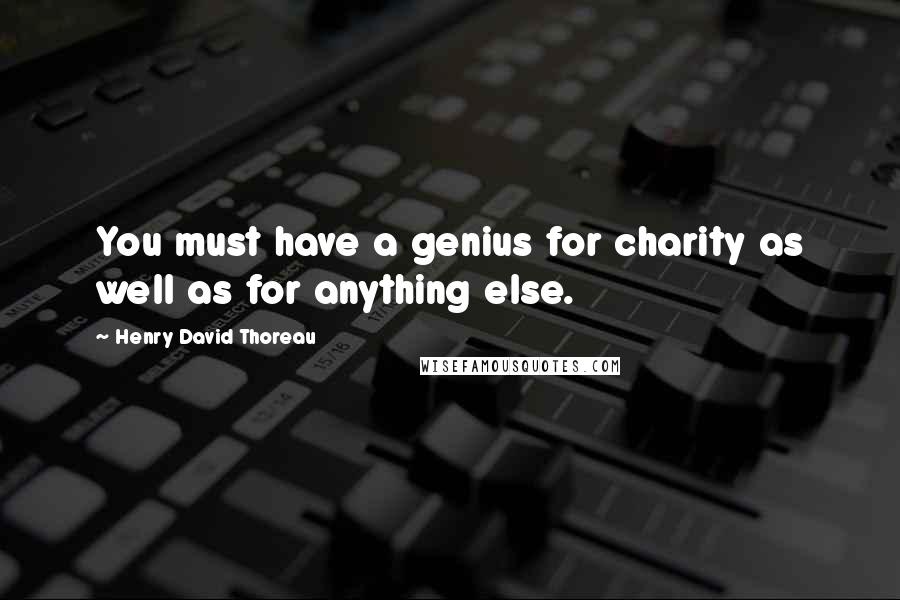 Henry David Thoreau Quotes: You must have a genius for charity as well as for anything else.