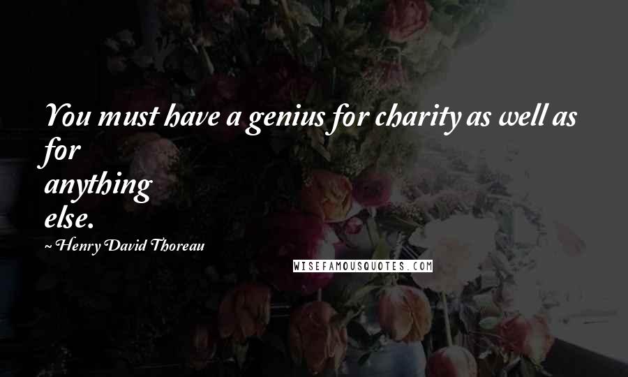 Henry David Thoreau Quotes: You must have a genius for charity as well as for anything else.