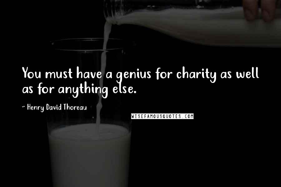 Henry David Thoreau Quotes: You must have a genius for charity as well as for anything else.